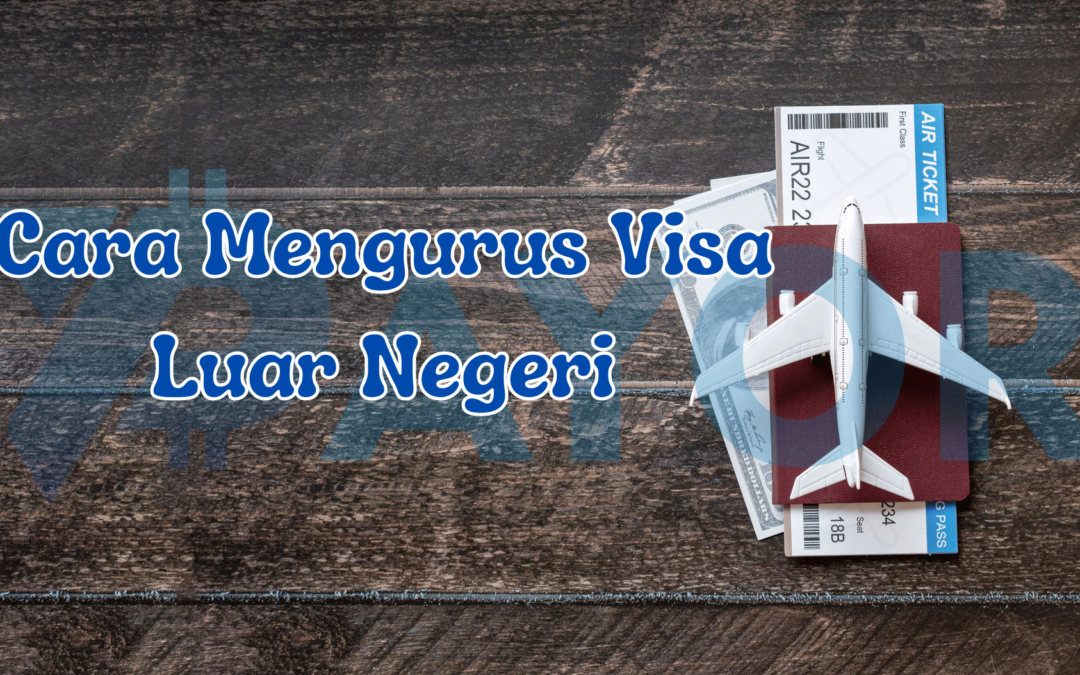 Cara Mengurus Visa Luar Negeri untuk Tujuan Liburan atau Kerja